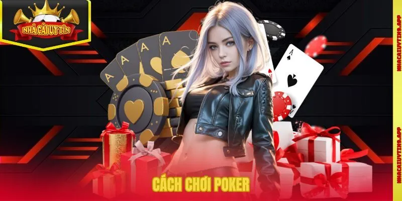 Cách Chơi Poker Chi Tiết Để Nhanh Bắt Nhịp Bàn Bài